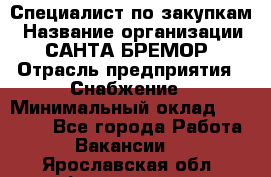 Специалист по закупкам › Название организации ­ САНТА БРЕМОР › Отрасль предприятия ­ Снабжение › Минимальный оклад ­ 30 000 - Все города Работа » Вакансии   . Ярославская обл.,Фоминское с.